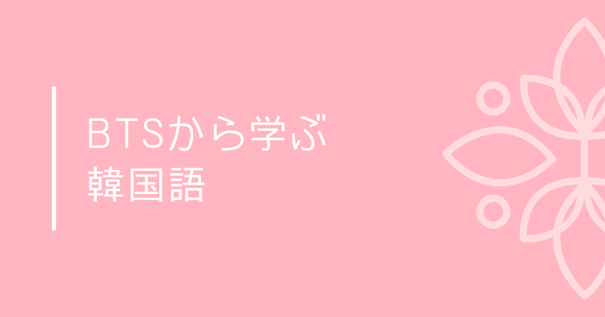 BTSの韓国語が聞き取れるようになる勉強法 | シズの韓国語